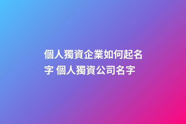個人獨資企業如何起名字 個人獨資公司名字-第1張-公司起名-玄機派